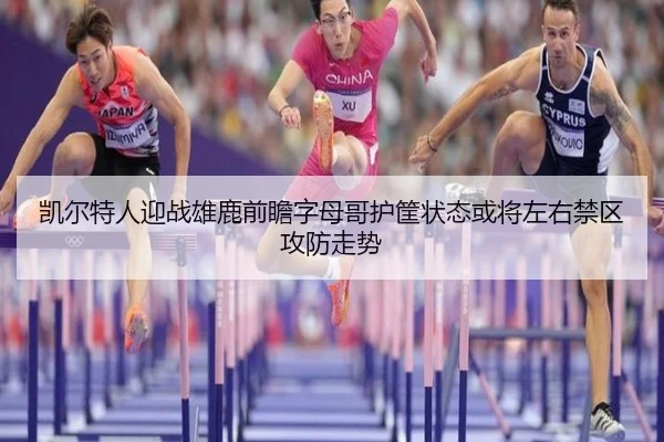 凯尔特人迎战雄鹿前瞻字母哥护筐状态或将左右禁区攻防走势