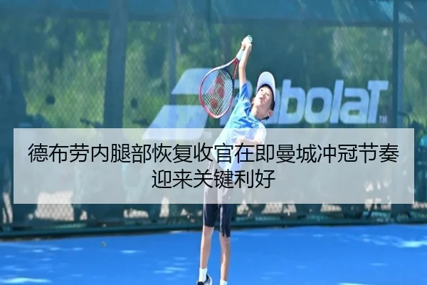 德布劳内腿部恢复收官在即曼城冲冠节奏迎来关键利好