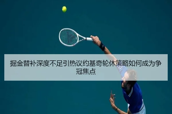 掘金替补深度不足引热议约基奇轮休策略如何成为争冠焦点
