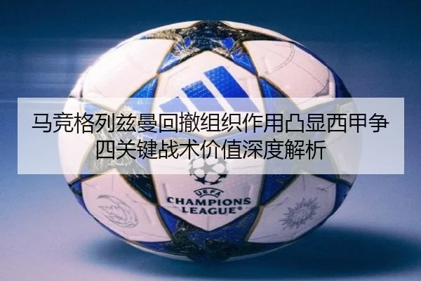 马竞格列兹曼回撤组织作用凸显西甲争四关键战术价值深度解析