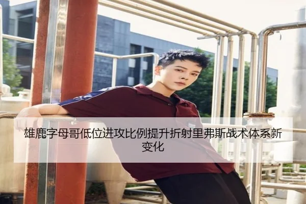 雄鹿字母哥低位进攻比例提升折射里弗斯战术体系新变化