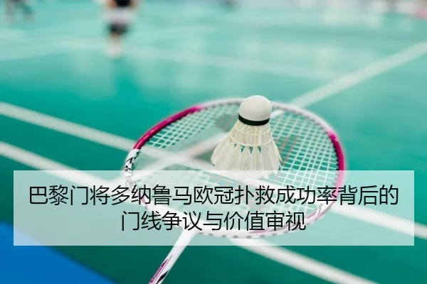 巴黎门将多纳鲁马欧冠扑救成功率背后的门线争议与价值审视